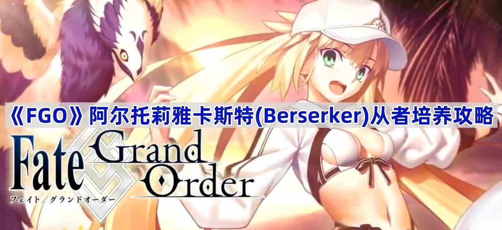 《Fate/Grand Order》阿尔托莉雅卡斯特(Berserker)从者培养攻略