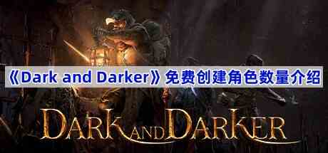 《Dark and Darker》免费创建角色数量介绍