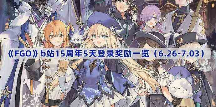 《Fate/Grand Order》b站15周年5天登录奖励一览（6.26-7.03）