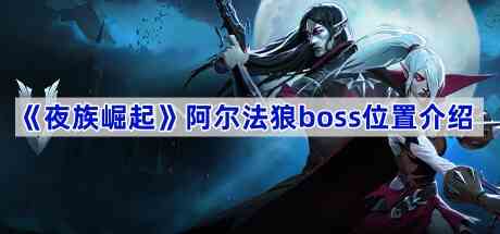 《夜族崛起》阿尔法狼boss位置介绍