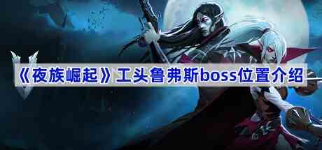 《夜族崛起》工头鲁弗斯boss位置介绍