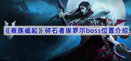 《夜族崛起》碎石者埃罗尔boss位置介绍