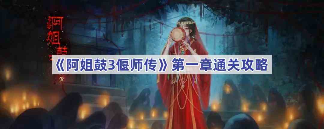 《阿姐鼓3偃师传》第一章通关攻略