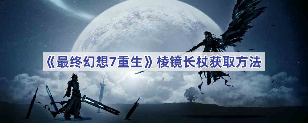 《最终幻想7重生》棱镜长杖获取方法