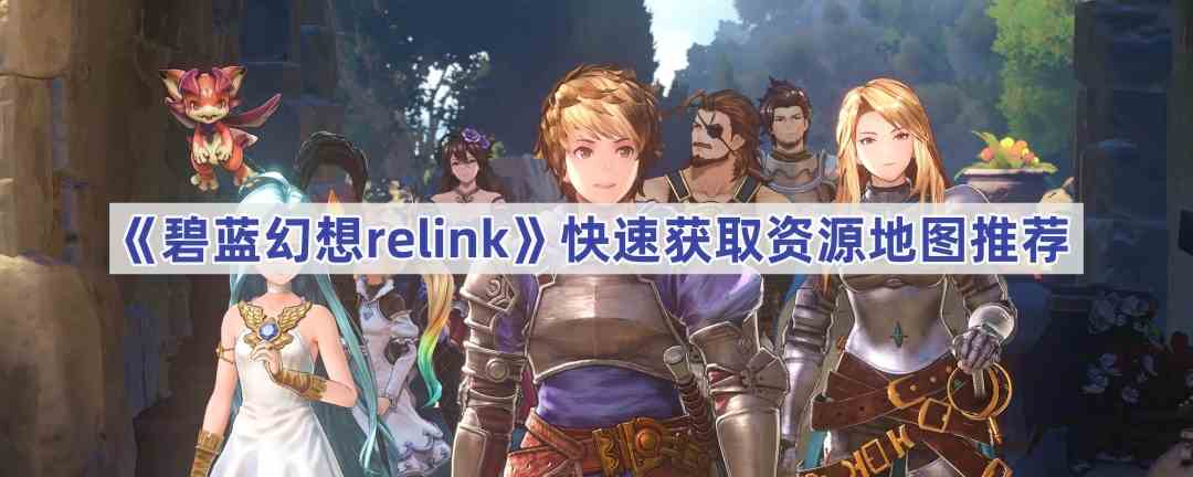 《碧蓝幻想relink》快速获取资源地图推荐