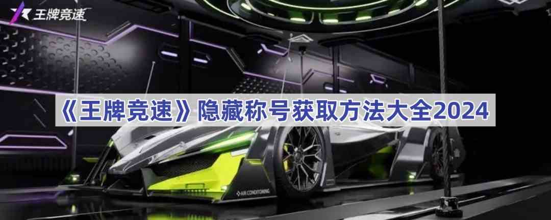 《王牌竞速》隐藏称号获取方法大全2024