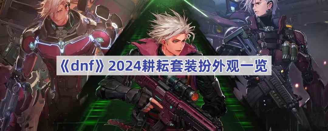 《dnf》2024耕耘套装扮外观一览