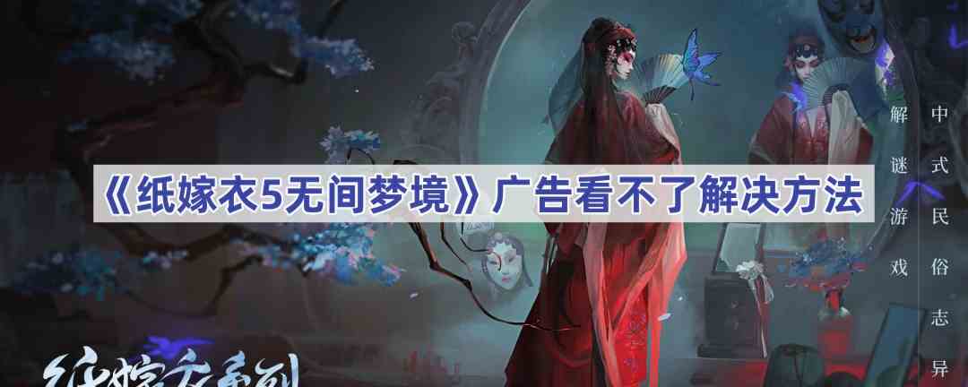 《纸嫁衣5无间梦境》广告看不了解决方法