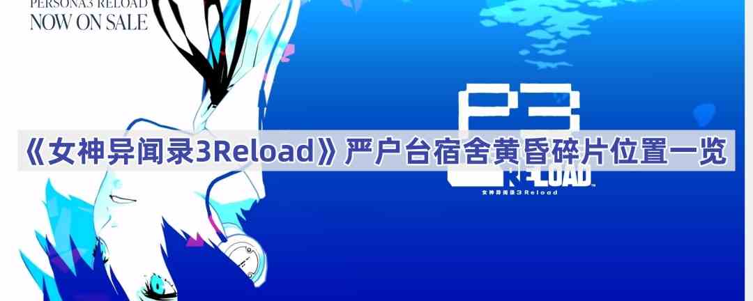 《女神异闻录3Reload》严户台宿舍黄昏碎片位置一览