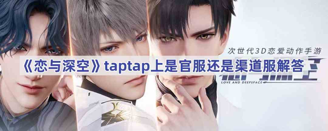 《恋与深空》taptap上是官服还是渠道服解答