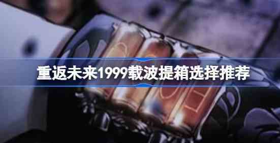 重返未来1999载波提箱选哪个