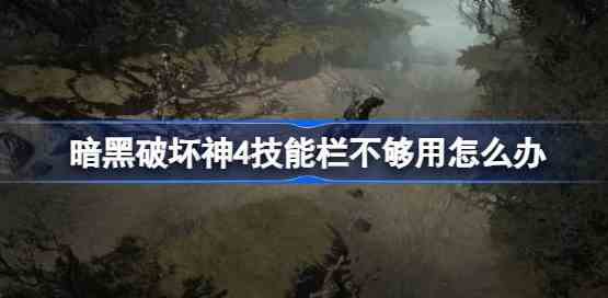 暗黑破坏神4技能栏不够用怎么办