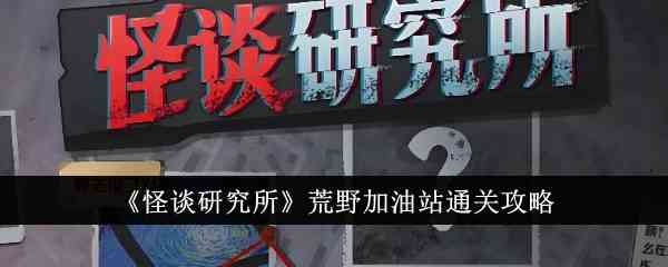 怪谈研究所荒野加油站如何通关 荒野加油站通关方法图1