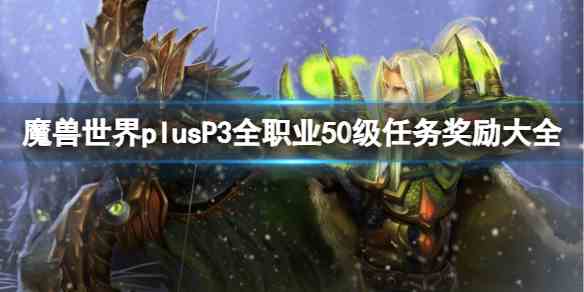 魔兽世界plusP3全职业50级任务奖励大全一览图1