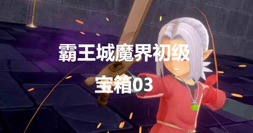 勇者斗恶龙怪物仙境3霸王城魔界初级宝箱03在哪里 勇者斗恶龙怪物仙境3dqm3霸王城魔界初级宝箱03位置攻略