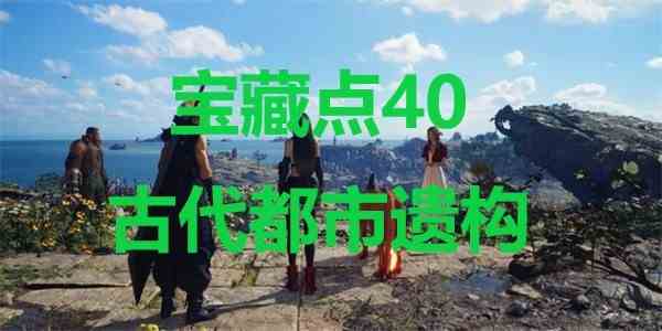 最终幻想7重生ff7rebirth宝藏点40古代都市遗构位置攻略