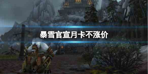 魔兽世界暴雪官宣月卡不涨价消息介绍