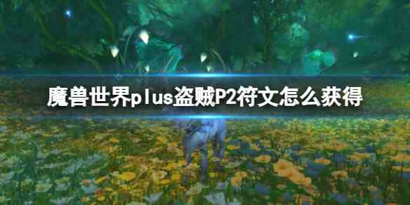 魔兽世界plus盗贼P2符文获取方法