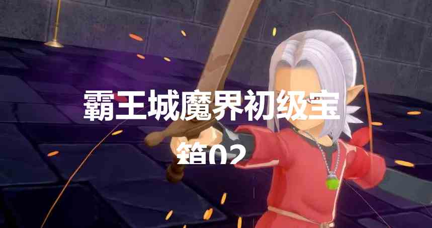 勇者斗恶龙怪物仙境3霸王城魔界初级宝箱02在哪里