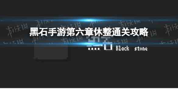 黑石手游第六章休整通关攻略