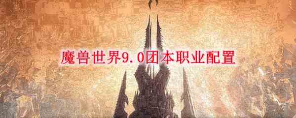 魔兽世界9.0团本职业怎么搭配